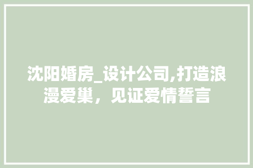沈阳婚房_设计公司,打造浪漫爱巢，见证爱情誓言
