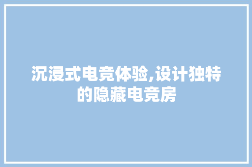 沉浸式电竞体验,设计独特的隐藏电竞房