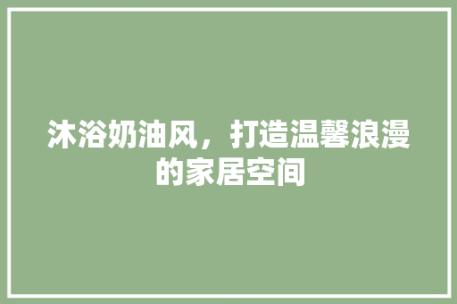沐浴奶油风，打造温馨浪漫的家居空间