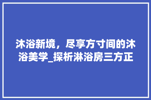 沐浴新境，尽享方寸间的沐浴美学_探析淋浴房三方正设计