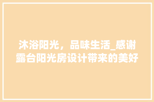 沐浴阳光，品味生活_感谢露台阳光房设计带来的美好生活