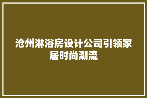 沧州淋浴房设计公司引领家居时尚潮流