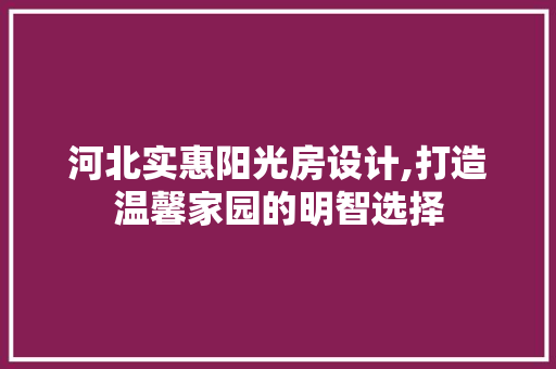 河北实惠阳光房设计,打造温馨家园的明智选择