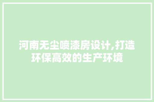 河南无尘喷漆房设计,打造环保高效的生产环境