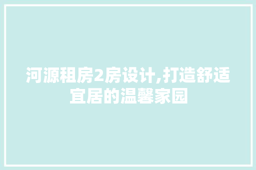 河源租房2房设计,打造舒适宜居的温馨家园