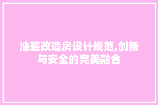 油罐改造房设计规范,创新与安全的完美融合