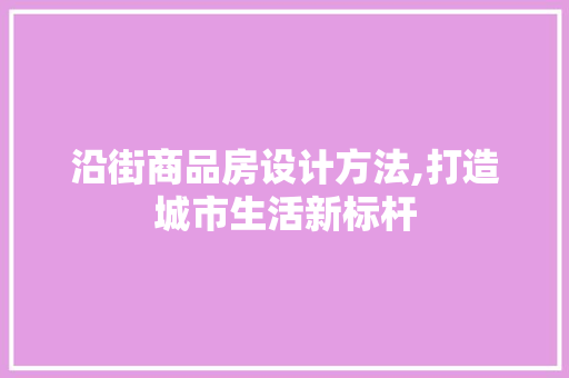 沿街商品房设计方法,打造城市生活新标杆
