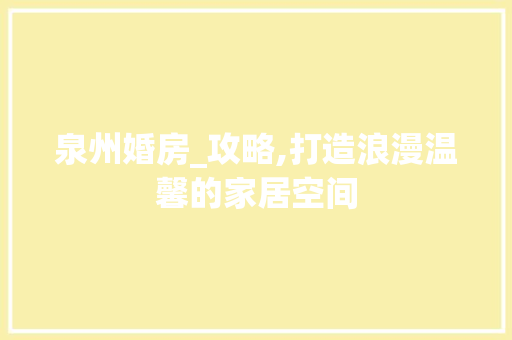 泉州婚房_攻略,打造浪漫温馨的家居空间