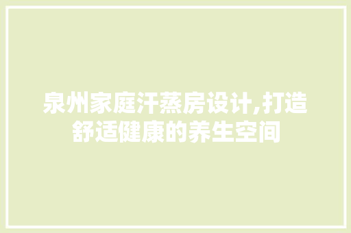 泉州家庭汗蒸房设计,打造舒适健康的养生空间