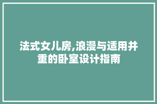 法式女儿房,浪漫与适用并重的卧室设计指南