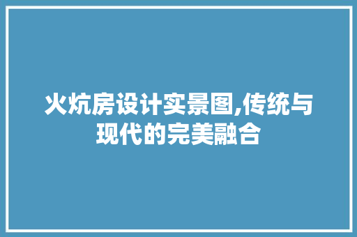 火炕房设计实景图,传统与现代的完美融合