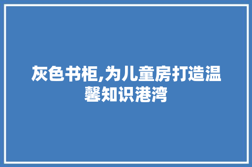 灰色书柜,为儿童房打造温馨知识港湾