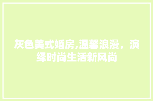 灰色美式婚房,温馨浪漫，演绎时尚生活新风尚
