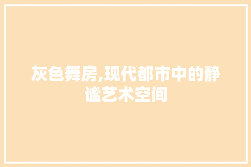 灰色舞房,现代都市中的静谧艺术空间