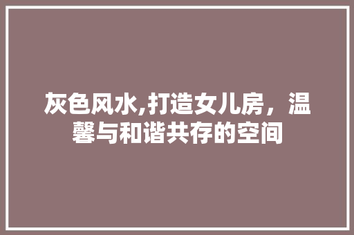 灰色风水,打造女儿房，温馨与和谐共存的空间