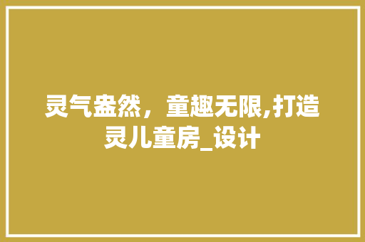 灵气盎然，童趣无限,打造灵儿童房_设计