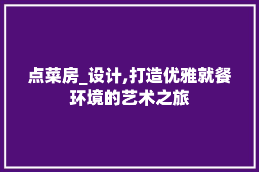 点菜房_设计,打造优雅就餐环境的艺术之旅