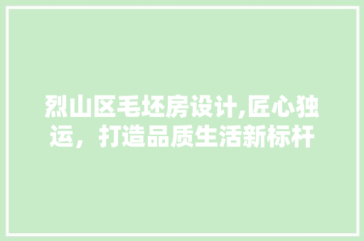 烈山区毛坯房设计,匠心独运，打造品质生活新标杆