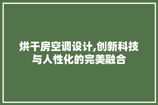 烘干房空调设计,创新科技与人性化的完美融合