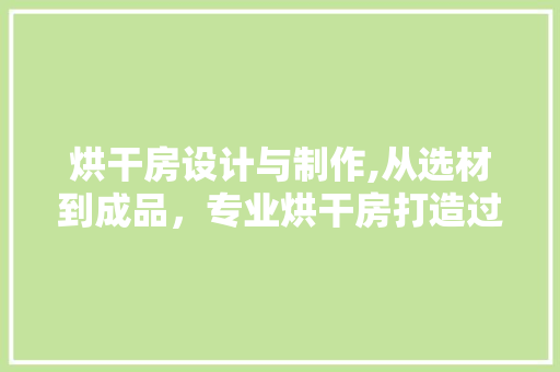 烘干房设计与制作,从选材到成品，专业烘干房打造过程