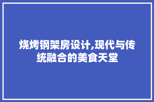 烧烤钢架房设计,现代与传统融合的美食天堂