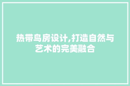 热带鸟房设计,打造自然与艺术的完美融合