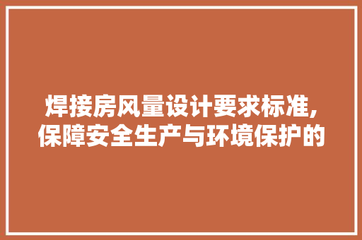 焊接房风量设计要求标准,保障安全生产与环境保护的必备条件