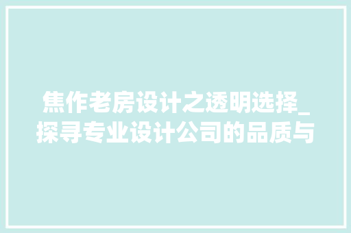 焦作老房设计之透明选择_探寻专业设计公司的品质与服务