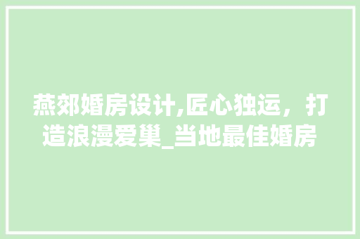 燕郊婚房设计,匠心独运，打造浪漫爱巢_当地最佳婚房设计机构