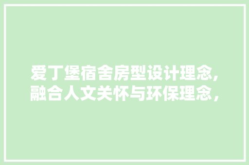 爱丁堡宿舍房型设计理念,融合人文关怀与环保理念，打造温馨舒适的学习生活环境