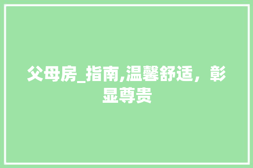 父母房_指南,温馨舒适，彰显尊贵