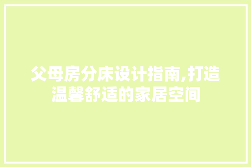 父母房分床设计指南,打造温馨舒适的家居空间