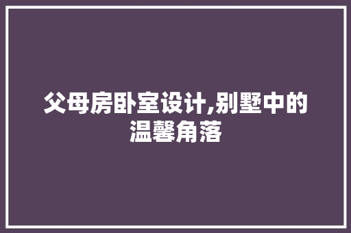 父母房卧室设计,别墅中的温馨角落