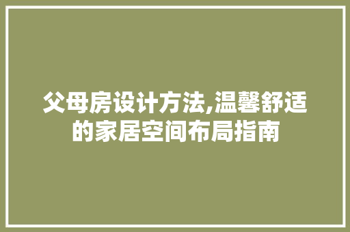 父母房设计方法,温馨舒适的家居空间布局指南