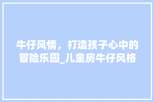 牛仔风情，打造孩子心中的冒险乐园_儿童房牛仔风格设计
