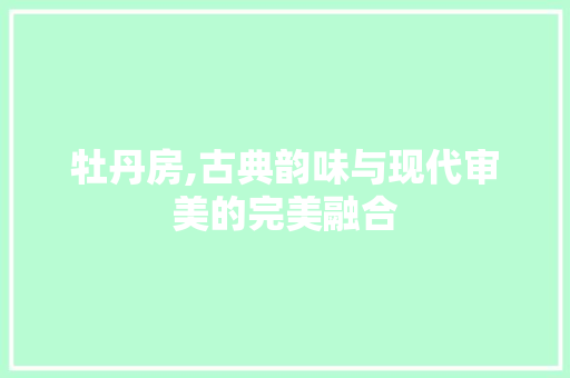 牡丹房,古典韵味与现代审美的完美融合