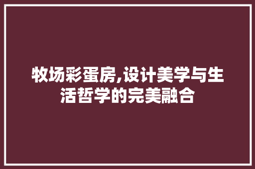 牧场彩蛋房,设计美学与生活哲学的完美融合
