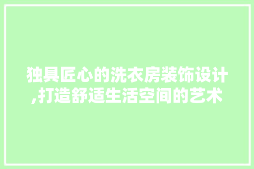 独具匠心的洗衣房装饰设计,打造舒适生活空间的艺术之旅