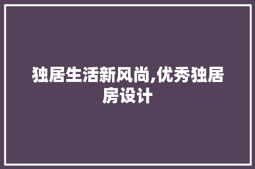 独居生活新风尚,优秀独居房设计