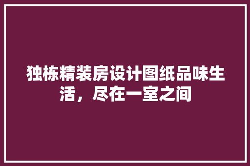 独栋精装房设计图纸品味生活，尽在一室之间