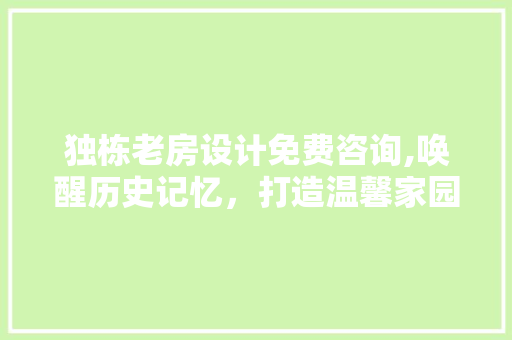 独栋老房设计免费咨询,唤醒历史记忆，打造温馨家园