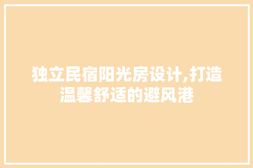 独立民宿阳光房设计,打造温馨舒适的避风港