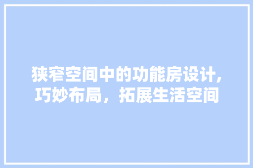 狭窄空间中的功能房设计,巧妙布局，拓展生活空间