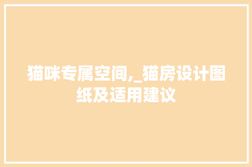 猫咪专属空间,_猫房设计图纸及适用建议