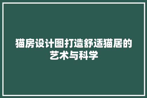 猫房设计图打造舒适猫居的艺术与科学