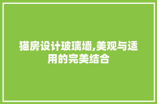 猫房设计玻璃墙,美观与适用的完美结合