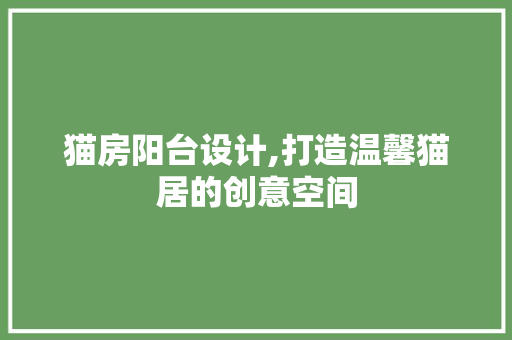 猫房阳台设计,打造温馨猫居的创意空间