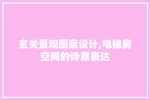 玄关景观图案设计,电梯房空间的诗意表达