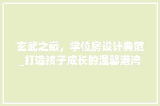 玄武之巅，学位房设计典范_打造孩子成长的温馨港湾