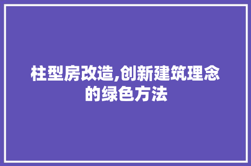 柱型房改造,创新建筑理念的绿色方法